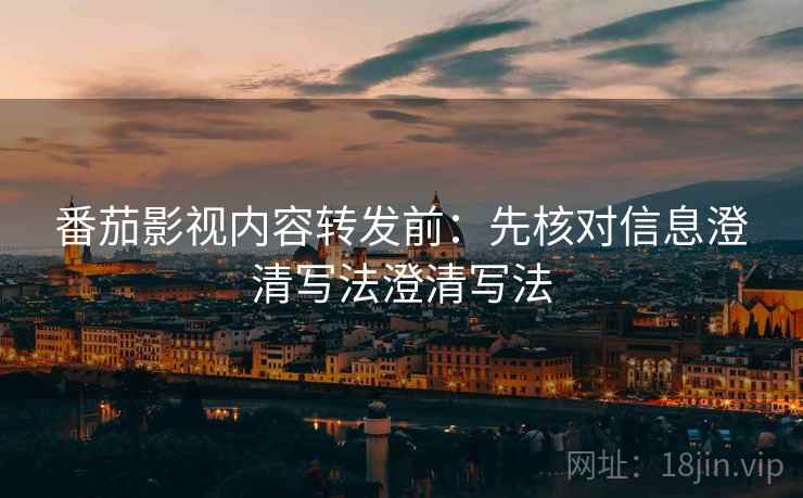 番茄影视内容转发前:先核对信息澄清写法澄清写法 番茄影视内容转发前:先核对信息澄清写法澄清写法