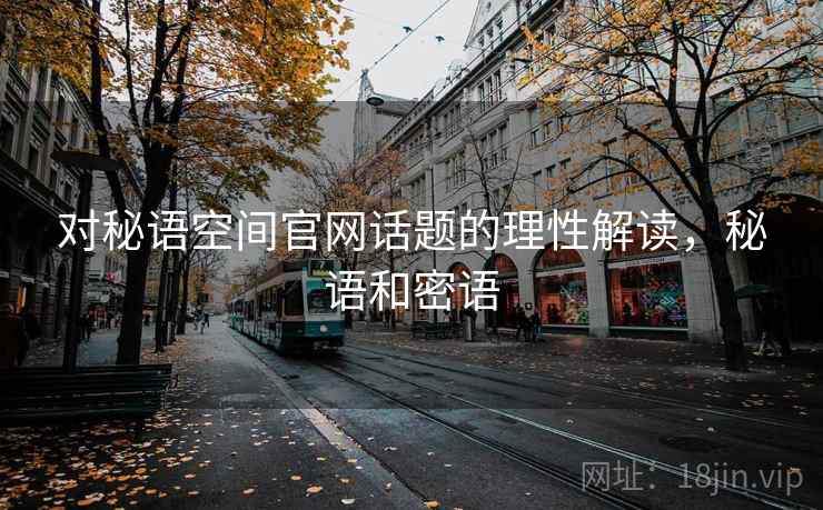 对秘语空间官网话题的理性解读，秘语和密语