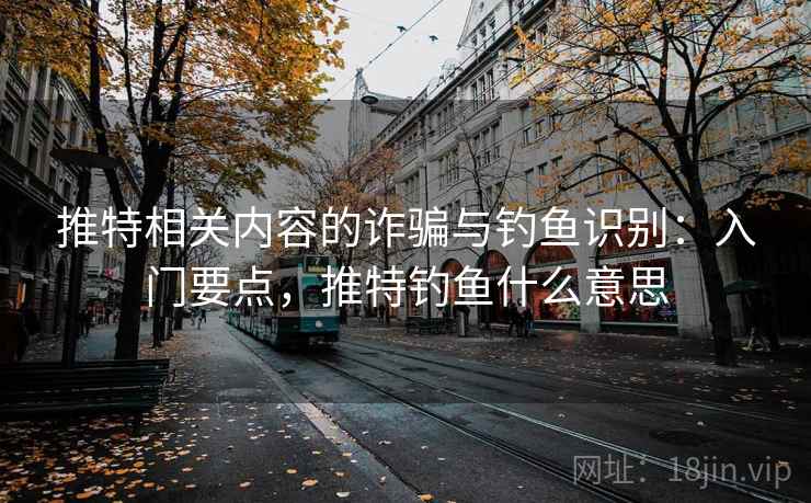 推特相关内容的诈骗与钓鱼识别：入门要点，推特钓鱼什么意思
