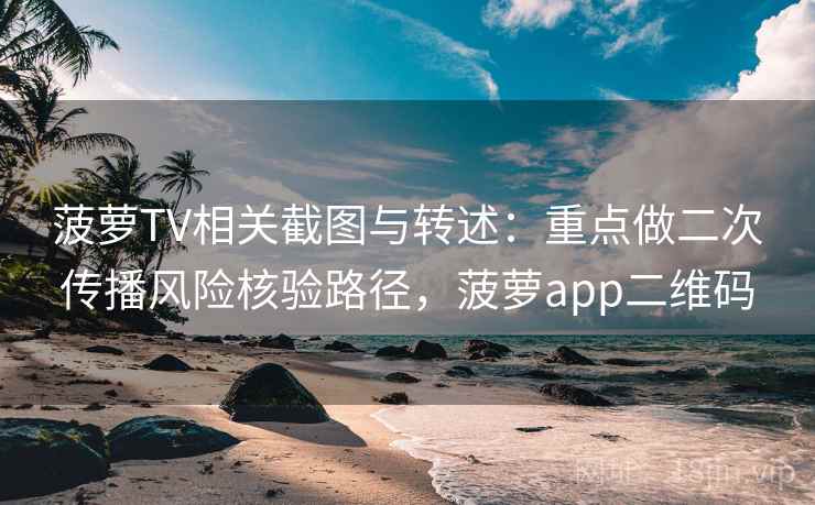 菠萝TV相关截图与转述：重点做二次传播风险核验路径，菠萝app二维码